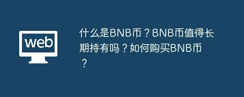 什么是BNB币？BNB币值得长期持有吗？如何购买BNB币？