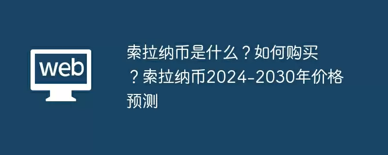索拉纳币是什么?如何购买?索拉纳币2024-2030年价格预测