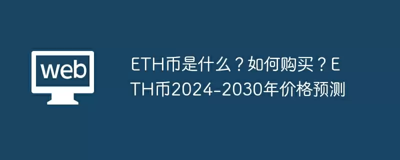 ETH币是什么?如何购买?ETH币2024-2030年价格预测