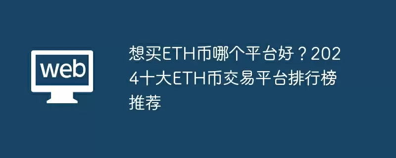 想买ETH币哪个平台好？2024十大ETH币交易平台排行榜推荐