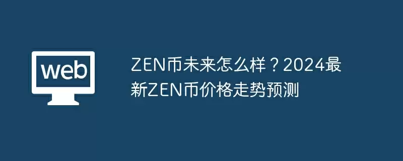ZEN币未来怎么样?2024最新ZEN币价格走势预测