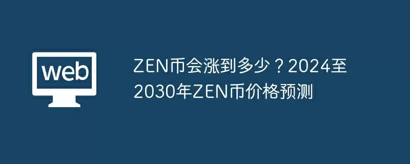ZEN币会涨到多少？2024至2030年ZEN币价格预测