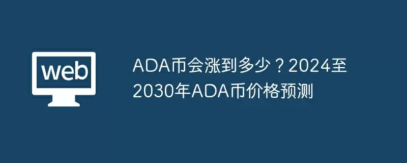 ADA币会涨到多少？2024至2030年ADA币价格预测