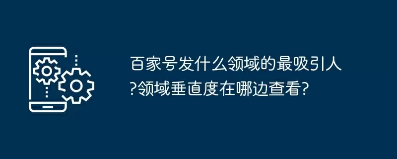 百家号发什么领域的最吸引人?领域垂直度在哪边查看?