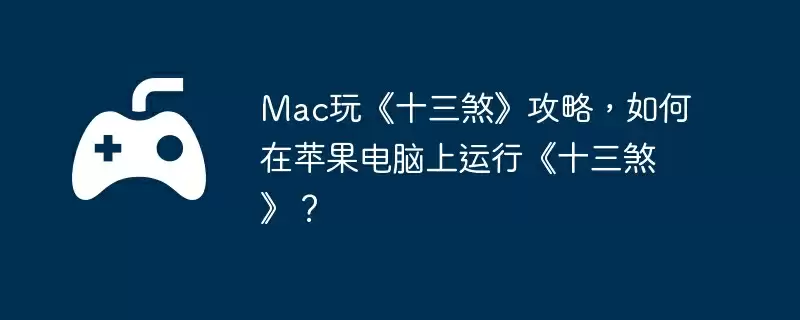 Mac玩《十三煞》攻略,如何在苹果电脑上运行《十三煞》?