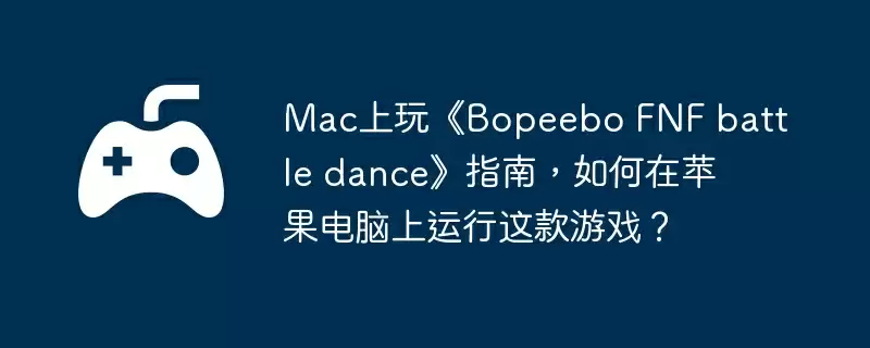 Mac上玩《Bopeebo FNF battle dance》指南,如何在苹果电脑上运行这款游戏?