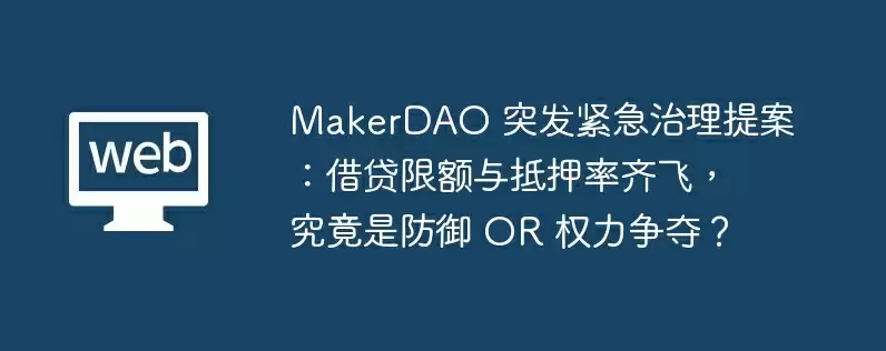 MakerDAO 突发紧急治理提案:借贷限额与抵押率齐飞,究竟是防御 OR 权力争夺?