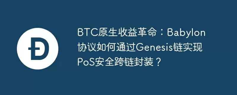 btc原生收益革命:babylon协议如何通过genesis链实现pos安全跨链封装?