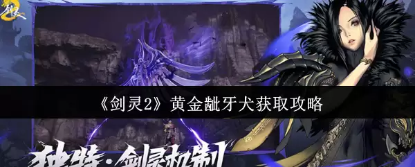 剑灵2黄金龇牙犬全攻略 欧皇玄学抽卡+满星养成秘籍