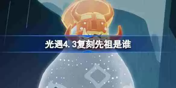 光遇4.3复刻先祖是谁-光遇4月3日挑衅艺伎先祖复刻