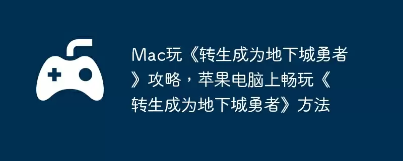 Mac玩《转生成为地下城勇者》攻略,苹果电脑上畅玩《转生成为地下城勇者》方法