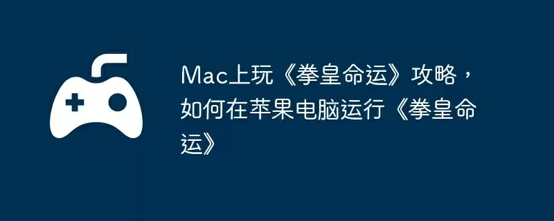 Mac上玩《拳皇命运》攻略，如何在苹果电脑运行《拳皇命运》