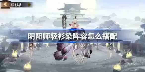 阴阳师轻衫染阵容怎么搭配-阴阳师轻衫染阵容搭配攻略