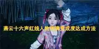 燕云十六声红线人物传满完成度怎么达成-燕云十六声红线人物传满完成度达成技巧