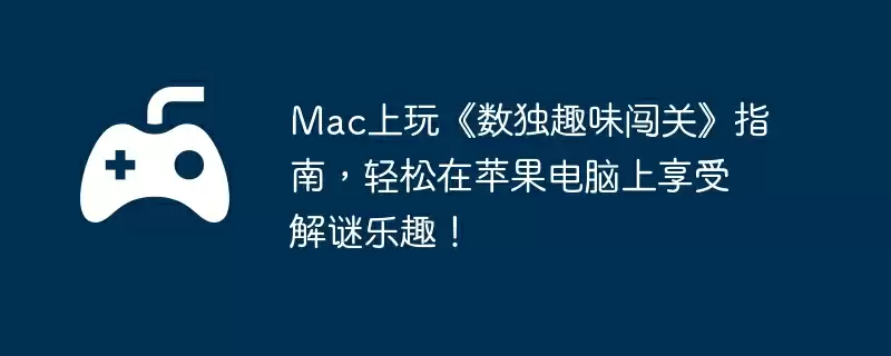 Mac上玩《数独趣味闯关》指南，轻松在苹果电脑上享受解谜乐趣！