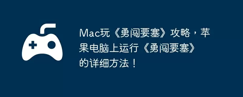 Mac玩《勇闯要塞》攻略,苹果电脑上运行《勇闯要塞》的详细方法!