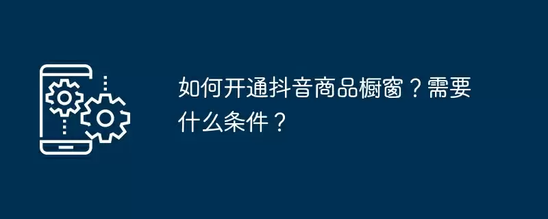 如何开通抖音商品橱窗？需要什么条件？