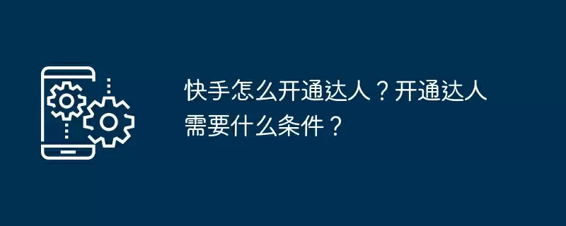 快手怎么开通达人？开通达人需要什么条件？