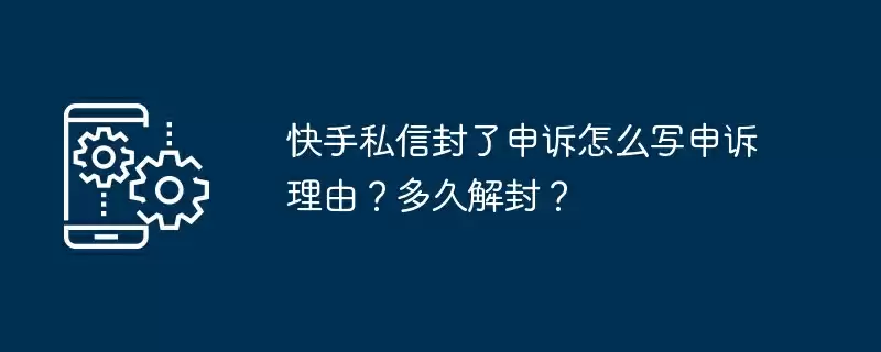 快手私信封了申诉怎么写申诉理由？多久解封？
