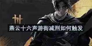 燕云十六声游街减刑怎样触发-燕云十六声如何触发游街减刑