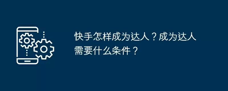 快手怎样成为达人？成为达人需要什么条件？