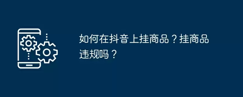 如何在抖音上挂商品？挂商品违规吗？