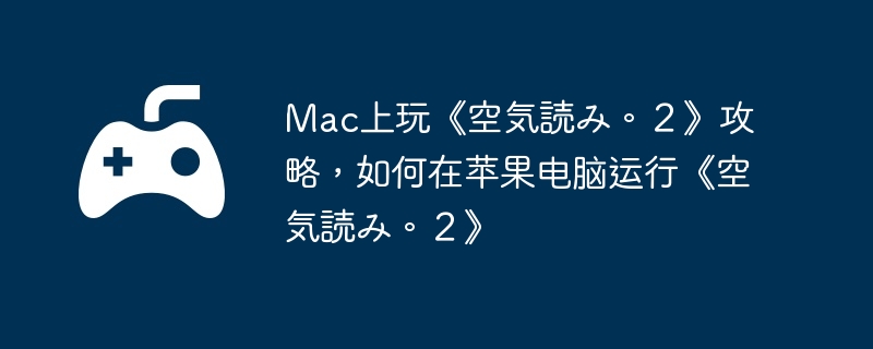 Mac上玩《空気読み。２》攻略，如何在苹果电脑运行《空気読み。２》