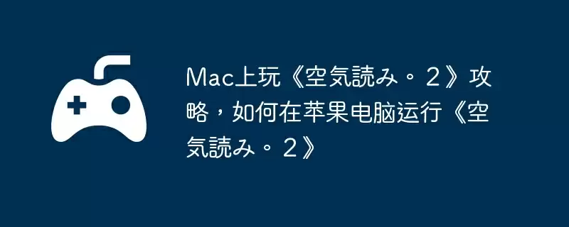Mac上玩《空気読み。2》攻略,如何在苹果电脑运行《空気読み。2》
