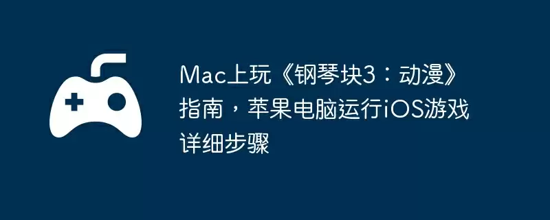 Mac上玩《钢琴块3：动漫》指南，苹果电脑运行iOS游戏详细步骤