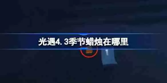 光遇4.3季节蜡烛在哪里-光遇4月3日季节蜡烛位置攻略