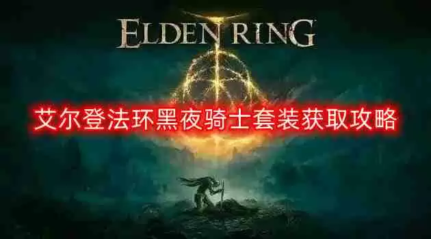 艾尔登法环黑夜骑士套装怎么获得-黑夜骑士套装获取攻略