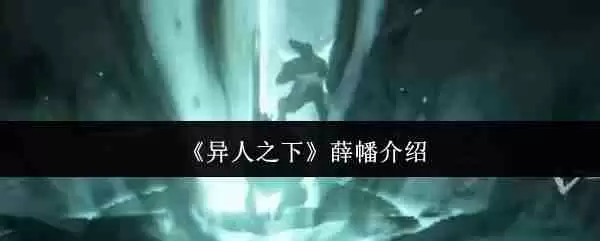 异人之下薛幡强度解析！尸气连招天花板操作指南