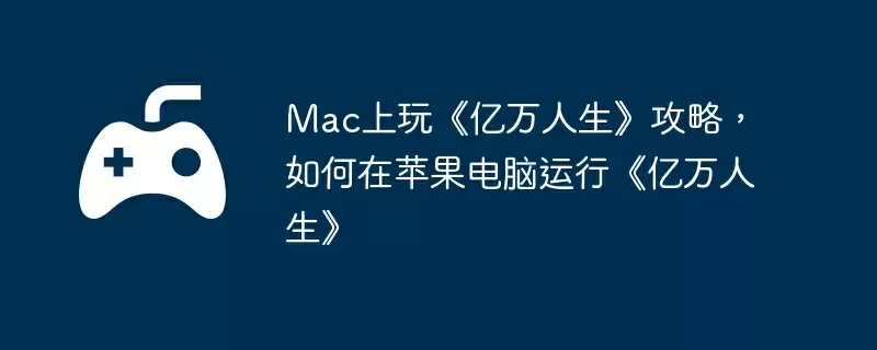 Mac上玩《亿万人生》攻略，如何在苹果电脑运行《亿万人生》
