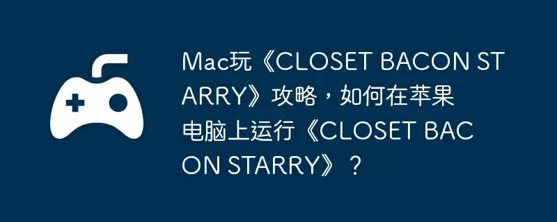 Mac玩《CLOSET BACON STARRY》攻略，如何在苹果电脑上运行《CLOSET BACON STARRY》？