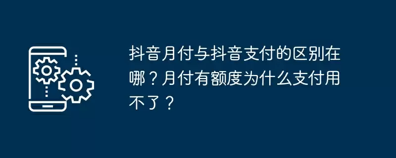 抖音月付与抖音支付的区别在哪？月付有额度为什么支付用不了？