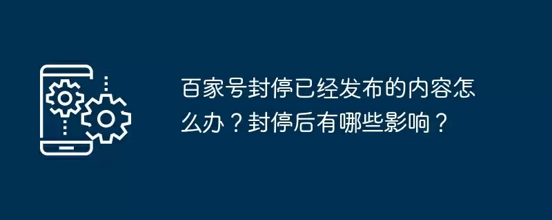 百家号封停已经发布的内容怎么办？封停后有哪些影响？