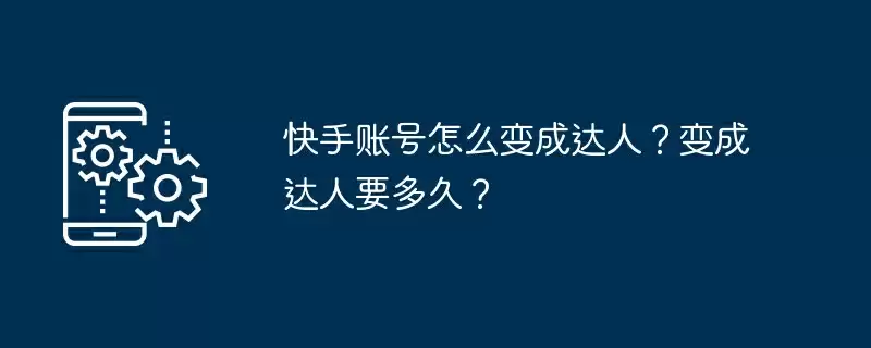 快手账号怎么变成达人？变成达人要多久？