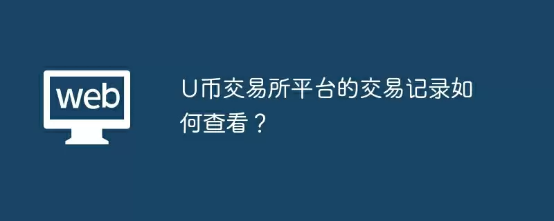 U币交易所平台的交易记录如何查看?