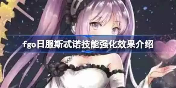 fgo日服斯忒诺技能强化效果介绍-fgo日服斯忒诺技能强化效果怎么样
