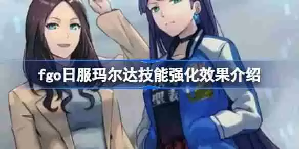 fgo日服玛尔达技能强化效果介绍-fgo日服玛尔达技能强化效果怎么样