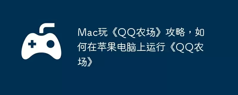 Mac玩《QQ农场》攻略,如何在苹果电脑上运行《QQ农场》