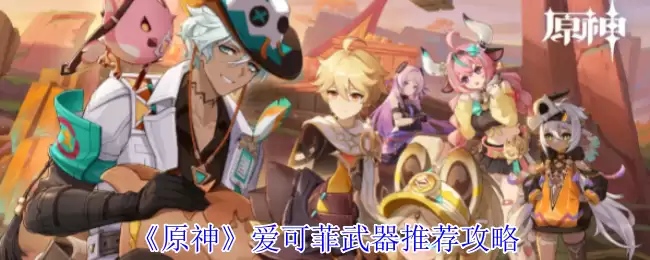 原神5.6版本爱可菲武器全解析 奶妈副C必看配装指南