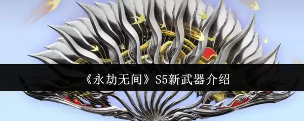 永劫无间S5赛季新武器扇子全解析:飘逸连招+实战技巧一网打尽