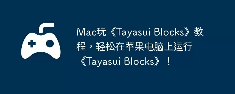 Mac玩《Tayasui Blocks》教程，轻松在苹果电脑上运行《Tayasui Blocks》！