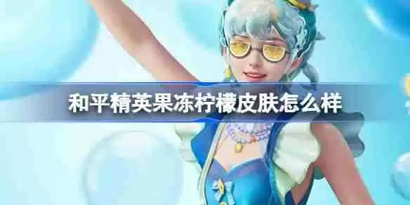 和平精英果冻柠檬怎么样-和平精英果冻柠檬皮肤价格