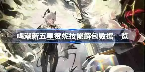 鸣潮新五星赞妮技能怎么样的-鸣潮新五星赞妮技能解包数据一览