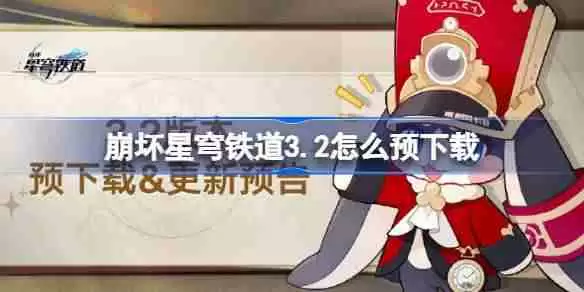 崩坏星穹铁道3.2怎么预下载 崩铁3.2版本预下载方法