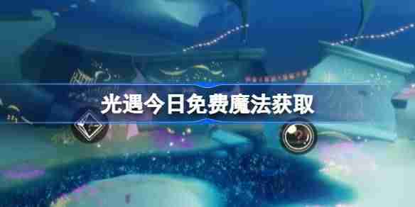 光遇4.7免费魔法是什么-光遇4月7日免费魔法收集攻略
