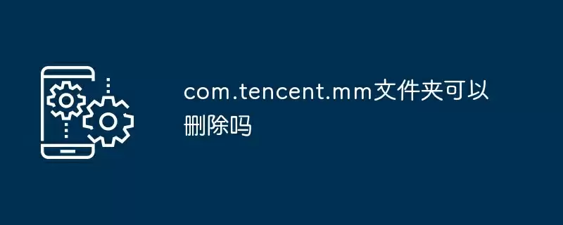com.tencent.mm文件夹可以删除吗