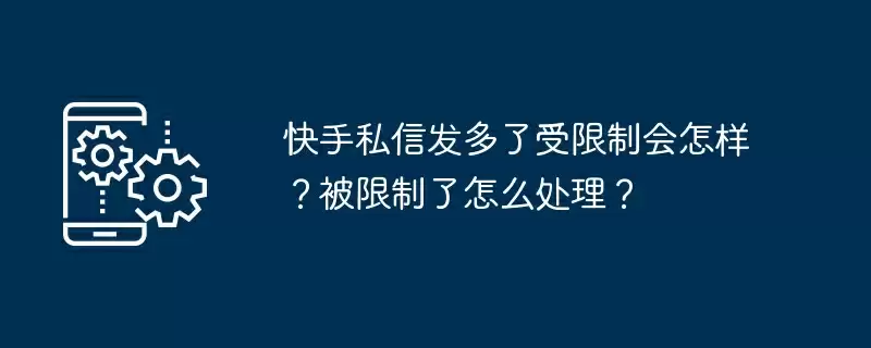快手私信发多了受限制会怎样？被限制了怎么处理？